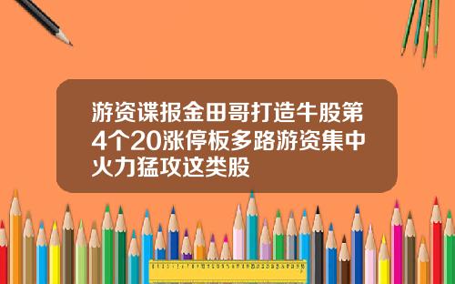 游资谍报金田哥打造牛股第4个20涨停板多路游资集中火力猛攻这类股