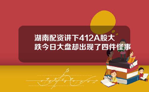 湖南配资讲下412A股大跌今日大盘却出现了四件怪事