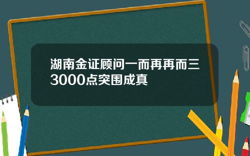 湖南金证顾问一而再再而三3000点突围成真