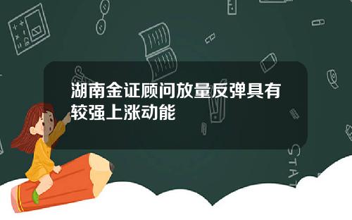 湖南金证顾问放量反弹具有较强上涨动能