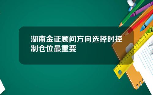湖南金证顾问方向选择时控制仓位最重要