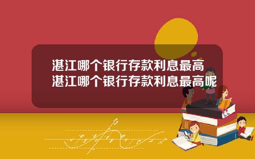 湛江哪个银行存款利息最高湛江哪个银行存款利息最高呢