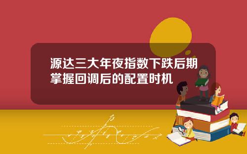 源达三大年夜指数下跌后期掌握回调后的配置时机
