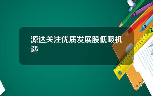 源达关注优质发展股低吸机遇