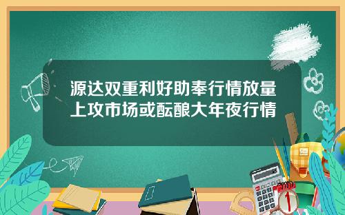 源达双重利好助奉行情放量上攻市场或酝酿大年夜行情