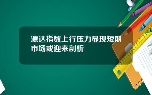 源达指数上行压力显现短期市场或迎来剖析