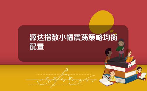 源达指数小幅震荡策略均衡配置