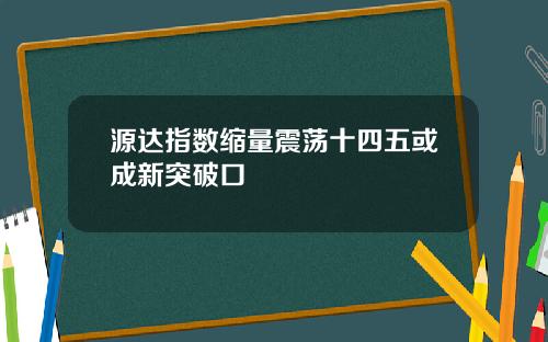 源达指数缩量震荡十四五或成新突破口