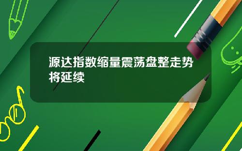 源达指数缩量震荡盘整走势将延续