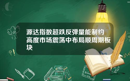 源达指数超跌反弹量能制约高度市场震荡中布局顺周期板块