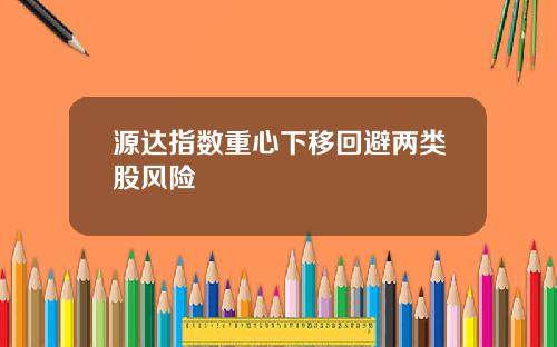 源达指数重心下移回避两类股风险