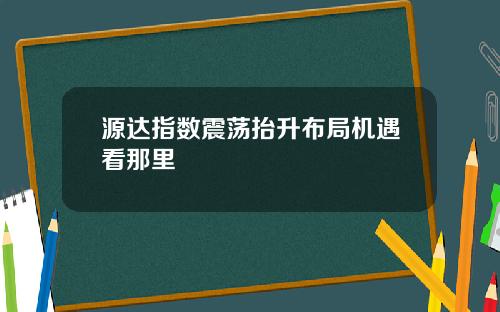 源达指数震荡抬升布局机遇看那里
