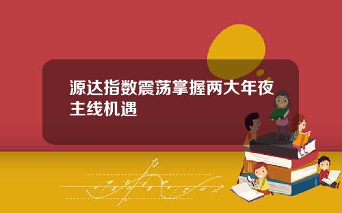 源达指数震荡掌握两大年夜主线机遇