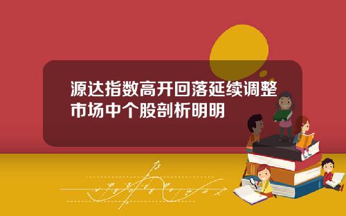 源达指数高开回落延续调整市场中个股剖析明明