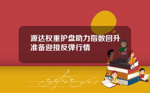 源达权重护盘助力指数回升准备迎接反弹行情