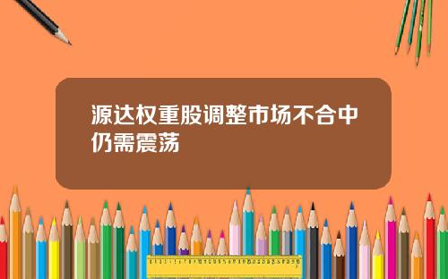 源达权重股调整市场不合中仍需震荡