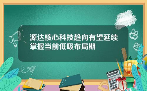 源达核心科技趋向有望延续掌握当前低吸布局期