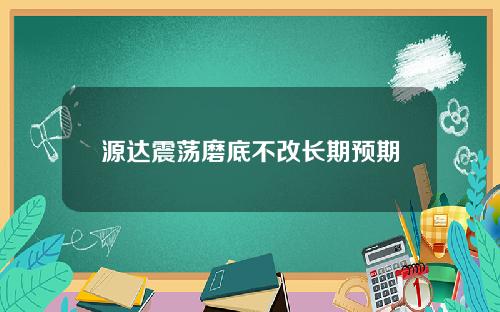 源达震荡磨底不改长期预期