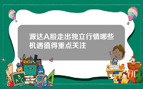 源达A股走出独立行情哪些机遇值得重点关注