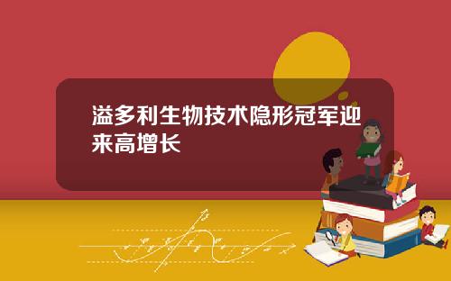 溢多利生物技术隐形冠军迎来高增长