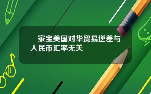 溫家宝美国对华贸易逆差与人民币汇率无关