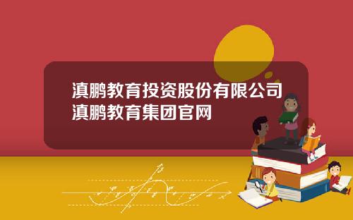 滇鹏教育投资股份有限公司滇鹏教育集团官网
