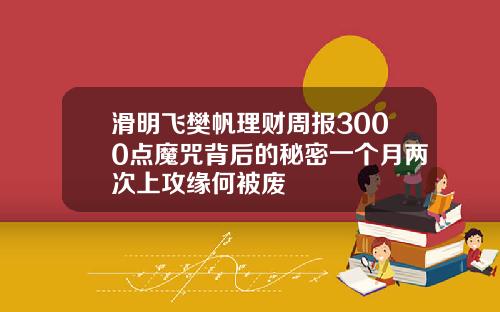 滑明飞樊帆理财周报3000点魔咒背后的秘密一个月两次上攻缘何被废