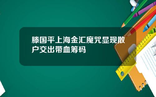 滕国平上海金汇魔咒显现散户交出带血筹码