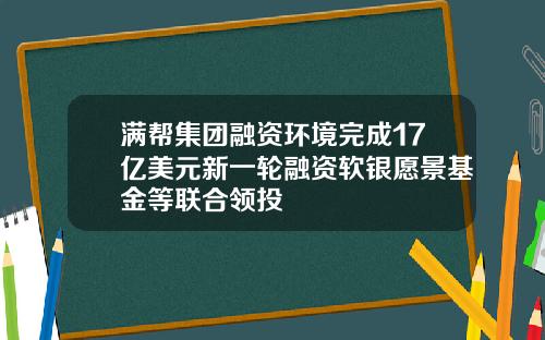 满帮集团融资环境完成17亿美元新一轮融资软银愿景基金等联合领投