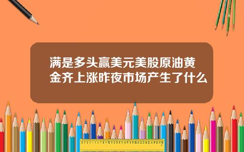 满是多头赢美元美股原油黄金齐上涨昨夜市场产生了什么