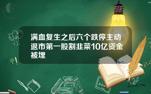 满血复生之后六个跌停主动退市第一股割韭菜10亿资金被埋