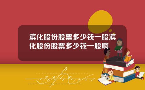 滨化股份股票多少钱一股滨化股份股票多少钱一股啊