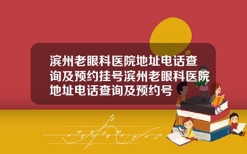 滨州老眼科医院地址电话查询及预约挂号滨州老眼科医院地址电话查询及预约号