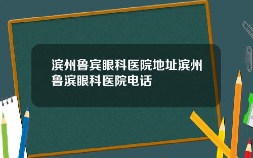 滨州鲁宾眼科医院地址滨州鲁滨眼科医院电话