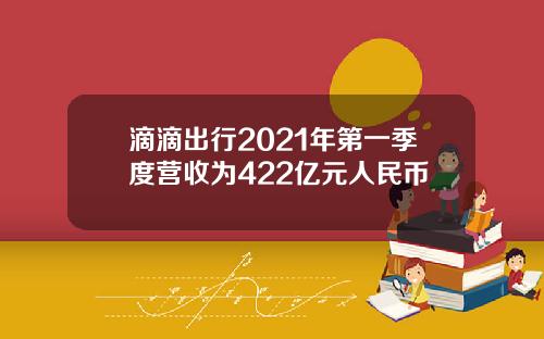 滴滴出行2021年第一季度营收为422亿元人民币