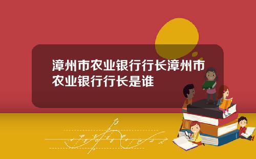 漳州市农业银行行长漳州市农业银行行长是谁