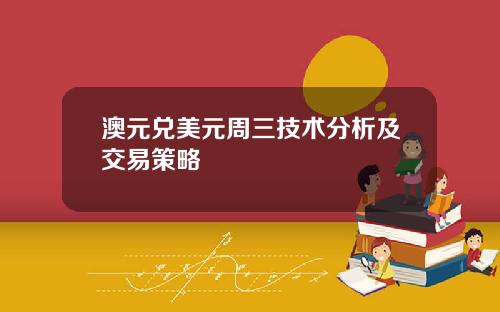 澳元兑美元周三技术分析及交易策略