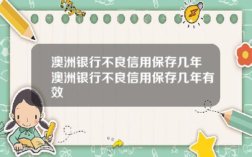 澳洲银行不良信用保存几年澳洲银行不良信用保存几年有效
