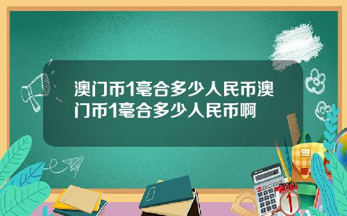 澳门币1毫合多少人民币澳门币1毫合多少人民币啊