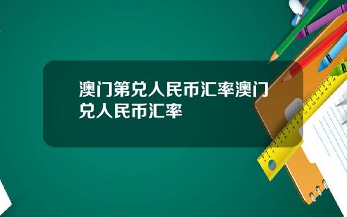 澳门第兑人民币汇率澳门帀兑人民币汇率