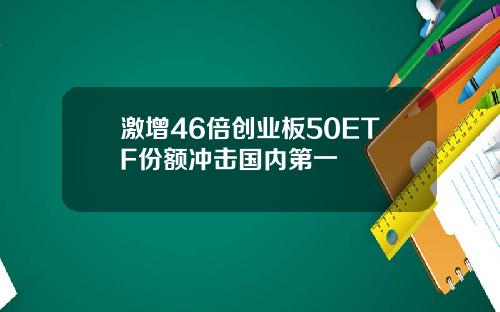 激增46倍创业板50ETF份额冲击国内第一