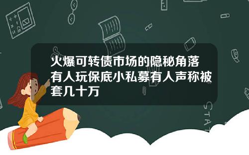 火爆可转债市场的隐秘角落有人玩保底小私募有人声称被套几十万