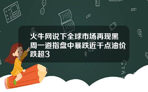 火牛网说下全球市场再现黑周一道指盘中暴跌近千点油价跌超3