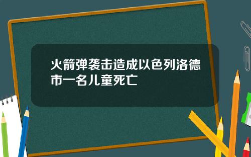 火箭弹袭击造成以色列洛德市一名儿童死亡