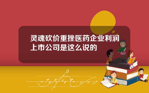 灵魂砍价重挫医药企业利润上市公司是这么说的