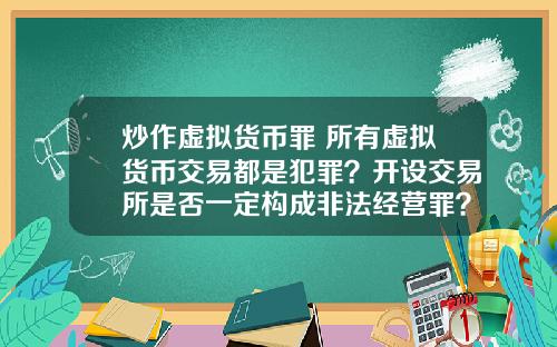 炒作虚拟货币罪 所有虚拟货币交易都是犯罪？开设交易所是否一定构成非法经营罪？
