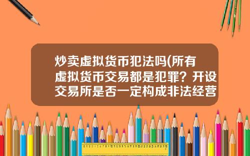炒卖虚拟货币犯法吗(所有虚拟货币交易都是犯罪？开设交易所是否一定构成非法经营罪？)