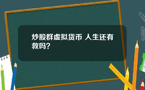炒股群虚拟货币 人生还有救吗？