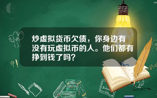 炒虚拟货币欠债，你身边有没有玩虚拟币的人。他们都有挣到钱了吗？