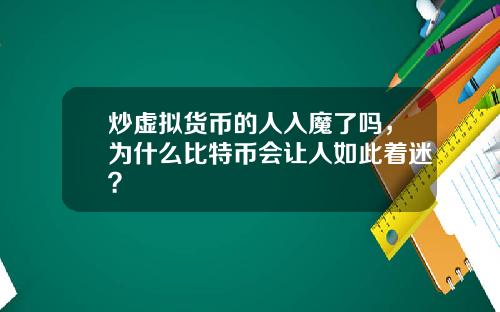 炒虚拟货币的人入魔了吗，为什么比特币会让人如此着迷？
